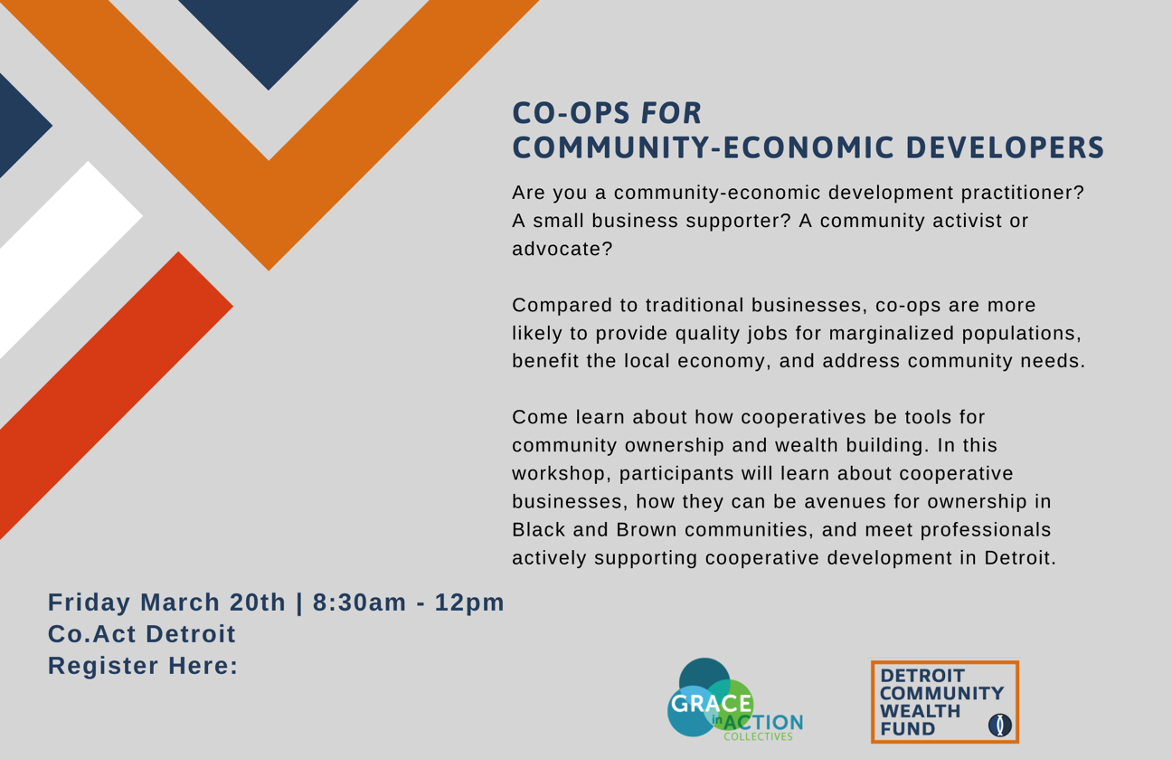 Are you a community development practitioner? A small business supporter? A community activist or advocate? Compared to traditional businesses, co-ops are more likely to provide quality jobs for marginalized populations, benefit the local economy, and address community needs. Come learn about how cooperatives be tools for community ownership and wealth building. In this workshop, participants will learn about cooperative businesses, how they can be avenues for ownership in Black and Brown communities, and meet professionals actively supporting cooperative development in Detroit.
